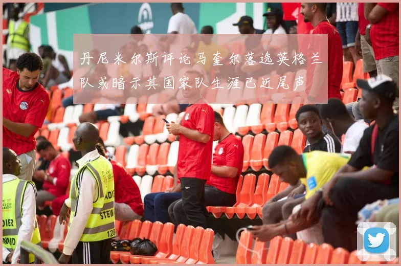 丹尼米尔斯评论马奎尔落选英格兰队或暗示其国家队生涯已近尾声
