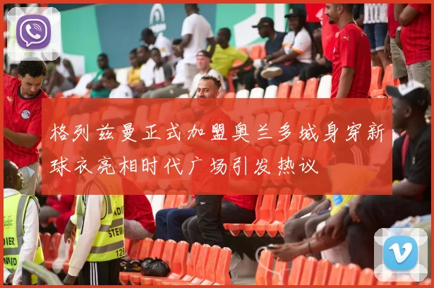 格列兹曼正式加盟奥兰多城身穿新球衣亮相时代广场引发热议