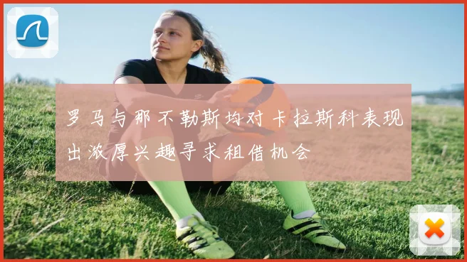 罗马与那不勒斯均对卡拉斯科表现出浓厚兴趣寻求租借机会