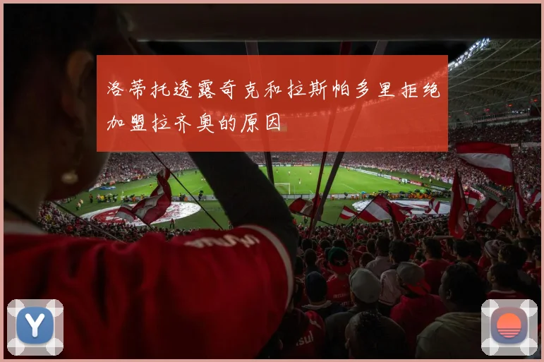 洛蒂托透露奇克和拉斯帕多里拒绝加盟拉齐奥的原因