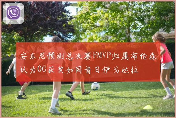 安东尼预测总决赛FMVP归属布伦森认为OG获奖如同昔日伊戈达拉