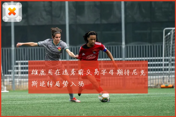 雄鹿或在选秀前交易字母期待尼克斯逆转局势入场
