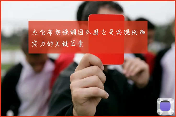 杰伦布朗强调团队磨合是实现纸面实力的关键因素