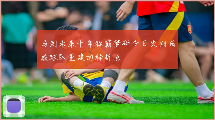 马刺未来十年称霸梦碎今日失利或成球队重建的转折点