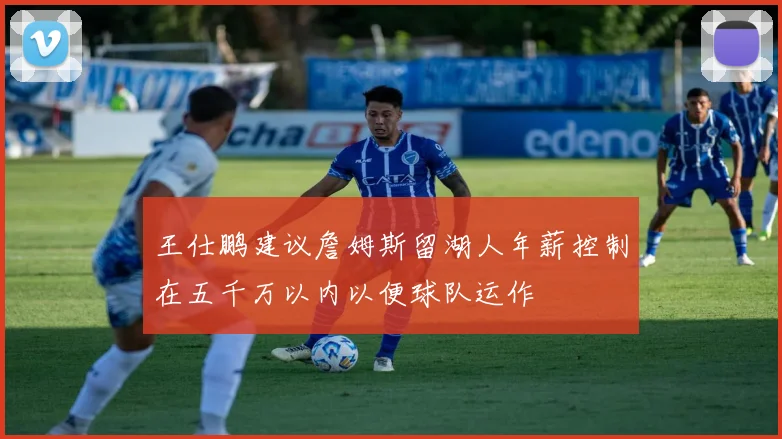 王仕鹏建议詹姆斯留湖人年薪控制在五千万以内以便球队运作