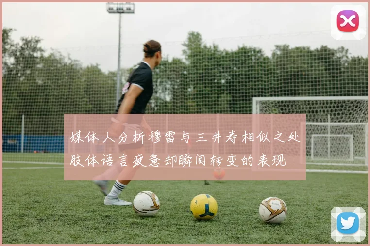 媒体人分析穆雷与三井寿相似之处肢体语言疲惫却瞬间转变的表现